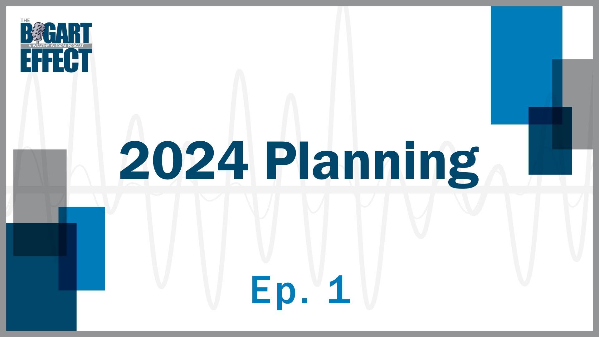 THE BOGART EFFECT: A Wealthy Wisdom Podcast. Episode 1: 2024 Planning