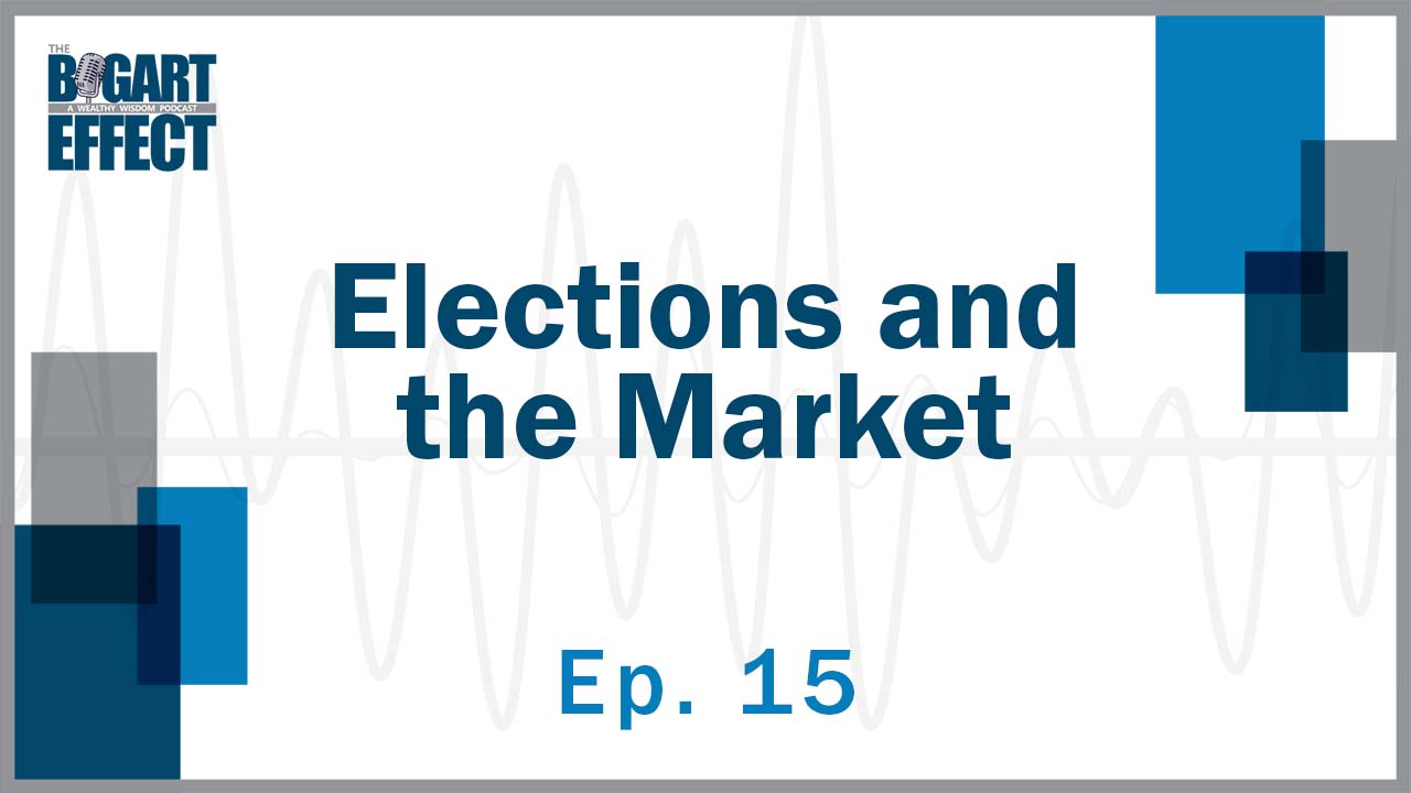 Elections and the Market | Ep. 15 | THE BOGART EFFECT: A Wealthy Wisdom Podcast