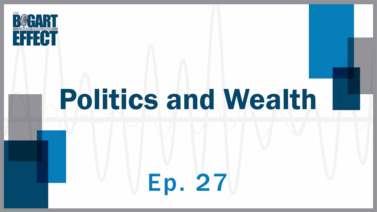 Politics and Wealth | Ep. 27 | THE BOGART EFFECT: A Wealthy Wisdom Podcast